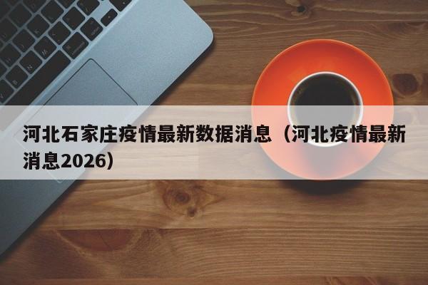 河北石家庄疫情最新数据消息(河北疫情最新消息2026)