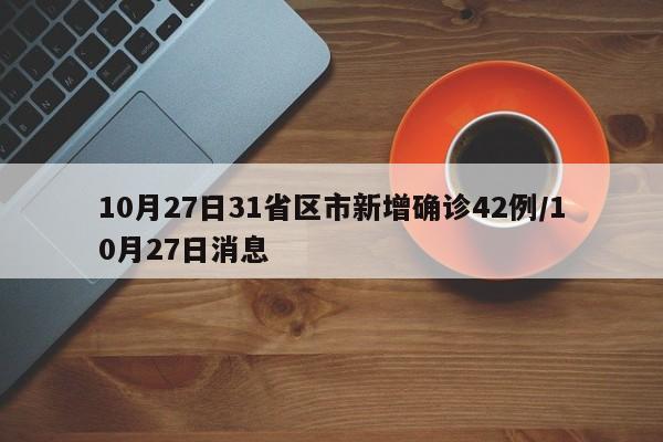 10月27日31省区市新增确诊42例/10月27日消息