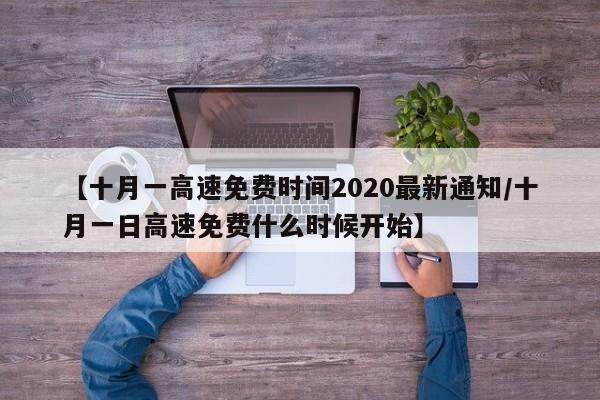 【十月一高速免费时间2020最新通知/十月一日高速免费什么时候开始】