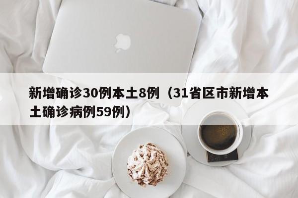 新增确诊30例本土8例(31省区市新增本土确诊病例59例)