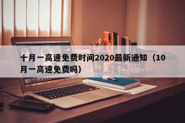 十月一高速免费时间2020最新通知(10月一高速免费吗)
