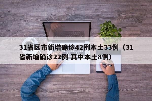 31省区市新增确诊42例本土33例(31省新增确诊22例 其中本土8例)
