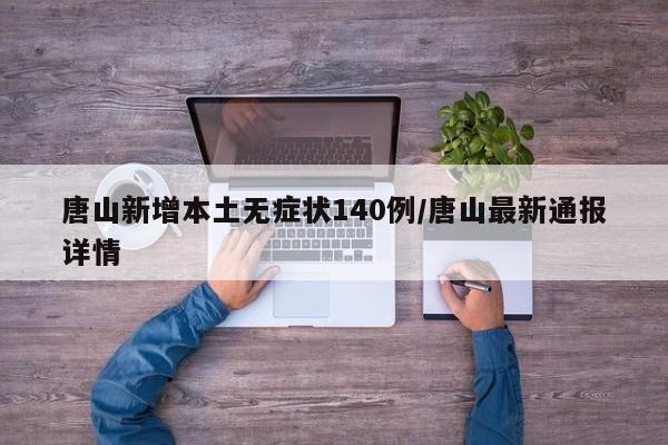 唐山新增本土无症状140例/唐山最新通报详情