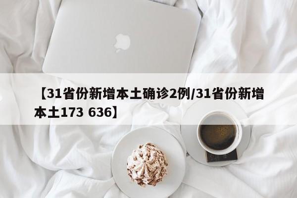 【31省份新增本土确诊2例/31省份新增本土173 636】