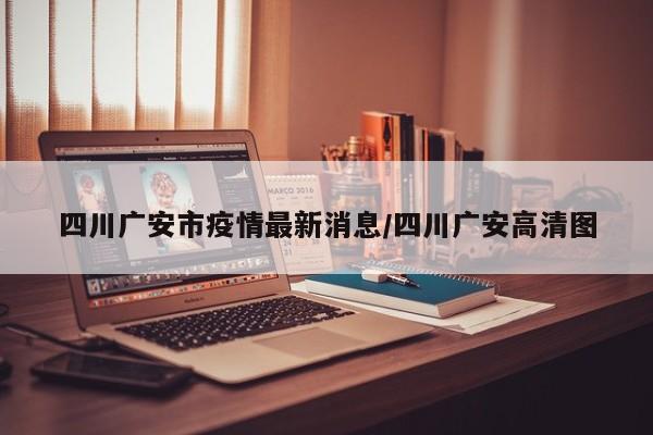 四川广安市疫情最新消息/四川广安高清图