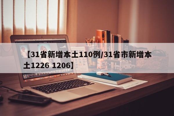 【31省新增本土110例/31省市新增本土1226 1206】