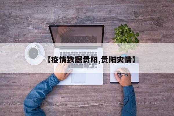 【疫情数据贵阳,贵阳灾情】