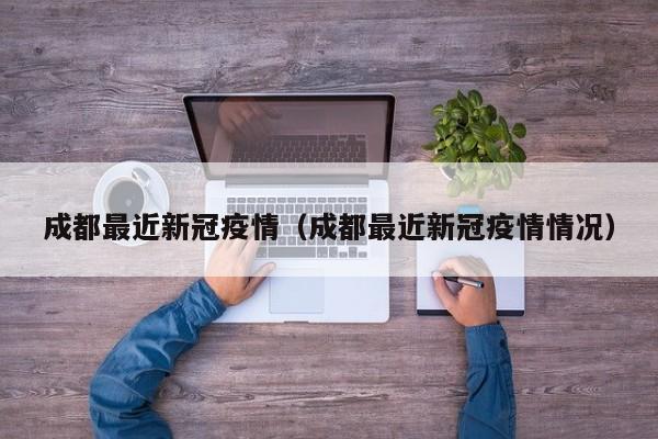 成都最近新冠疫情(成都最近新冠疫情情况)