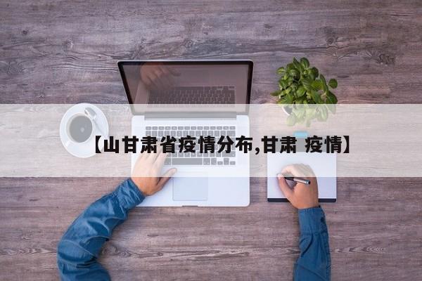 【山甘肃省疫情分布,甘肃 疫情】