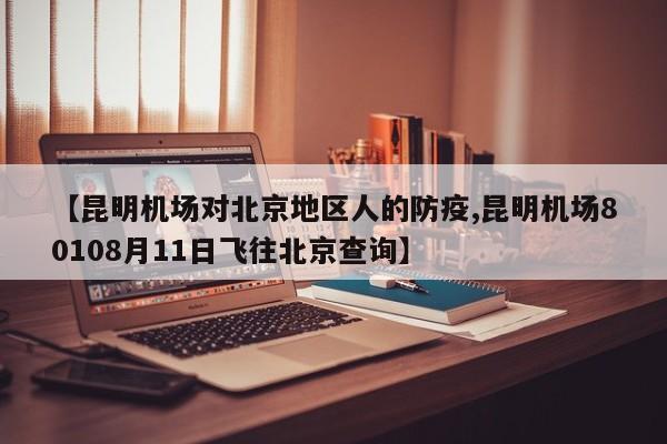 【昆明机场对北京地区人的防疫,昆明机场80108月11日飞往北京查询】