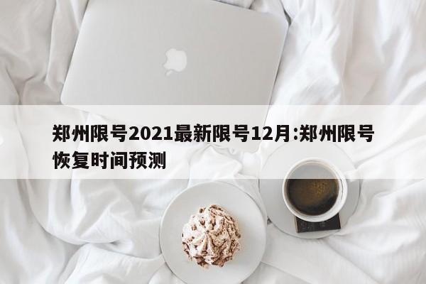 郑州限号2021最新限号12月:郑州限号恢复时间预测