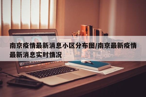南京疫情最新消息小区分布图/南京最新疫情最新消息实时情况