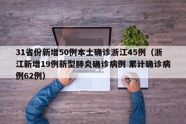 31省份新增50例本土确诊浙江45例(浙江新增19例新型肺炎确诊病例 累计确诊病例62例)