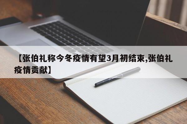 【张伯礼称今冬疫情有望3月初结束,张伯礼疫情贡献】