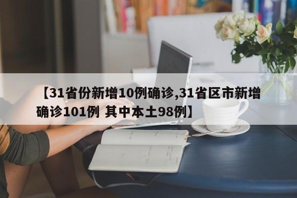 【31省份新增10例确诊,31省区市新增确诊101例 其中本土98例】