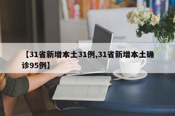 【31省新增本土31例,31省新增本土确诊95例】