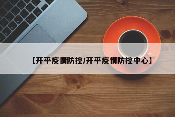 【开平疫情防控/开平疫情防控中心】