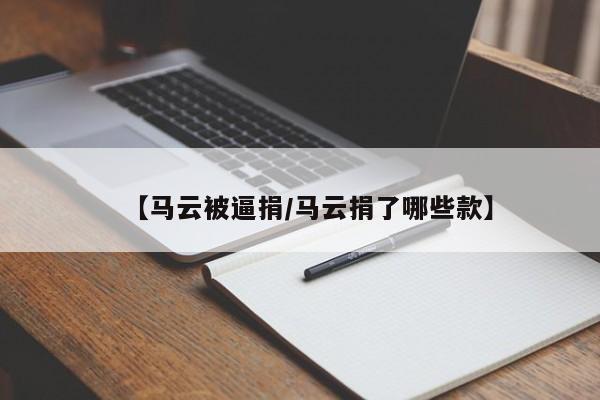 【马云被逼捐/马云捐了哪些款】
