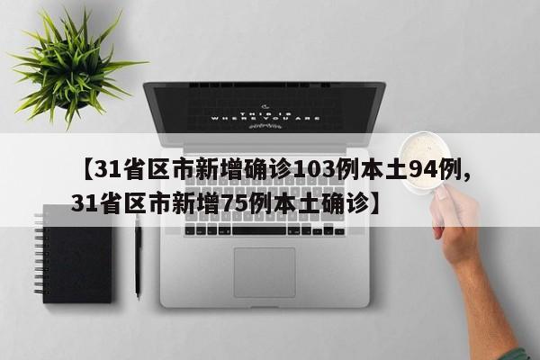 【31省区市新增确诊103例本土94例,31省区市新增75例本土确诊】