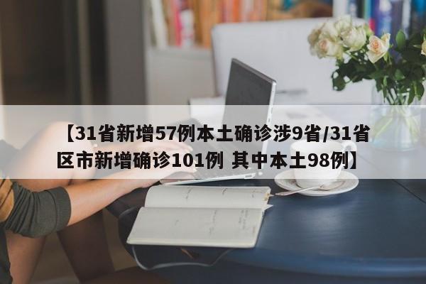 【31省新增57例本土确诊涉9省/31省区市新增确诊101例 其中本土98例】