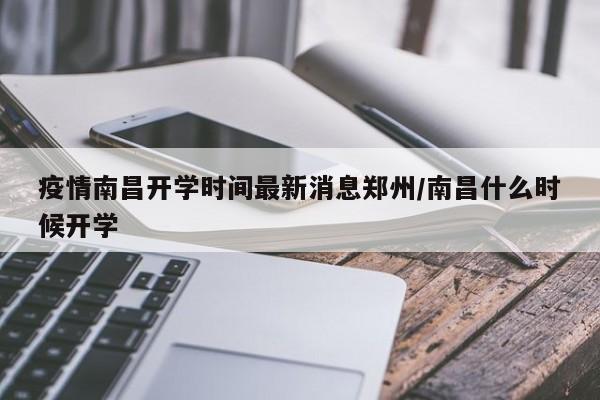 疫情南昌开学时间最新消息郑州/南昌什么时候开学