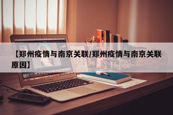 【郑州疫情与南京关联/郑州疫情与南京关联原因】