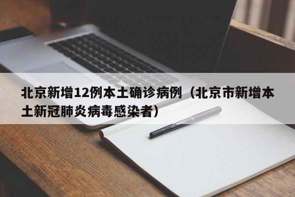 北京新增12例本土确诊病例(北京市新增本土新冠肺炎病毒感染者)