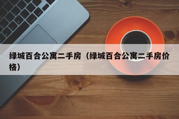 绿城百合公寓二手房(绿城百合公寓二手房价格)