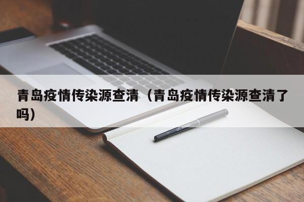 青岛疫情传染源查清(青岛疫情传染源查清了吗)