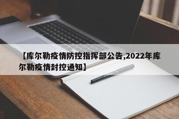 【库尔勒疫情防控指挥部公告,2022年库尔勒疫情封控通知】