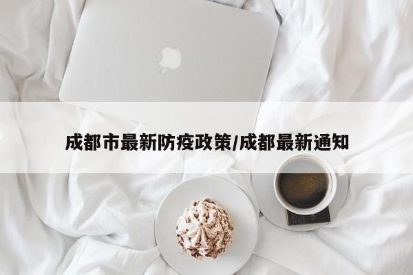 成都市最新防疫政策/成都最新通知