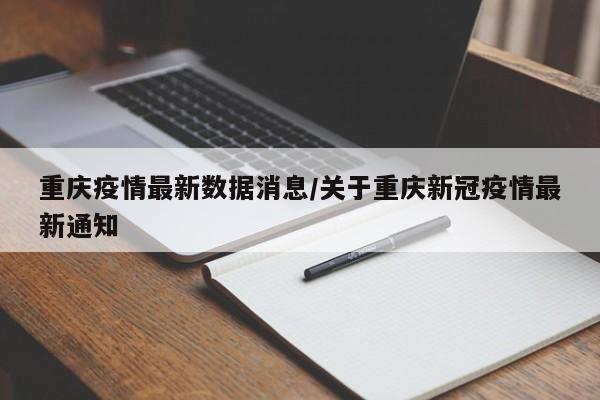 重庆疫情最新数据消息/关于重庆新冠疫情最新通知