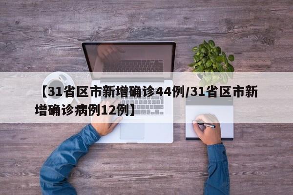 【31省区市新增确诊44例/31省区市新增确诊病例12例】