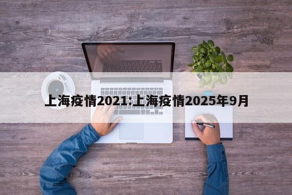 上海疫情2021:上海疫情2025年9月