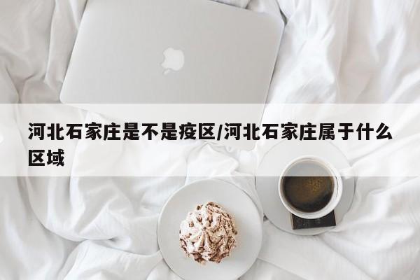 河北石家庄是不是疫区/河北石家庄属于什么区域