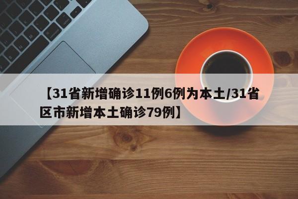 【31省新增确诊11例6例为本土/31省区市新增本土确诊79例】