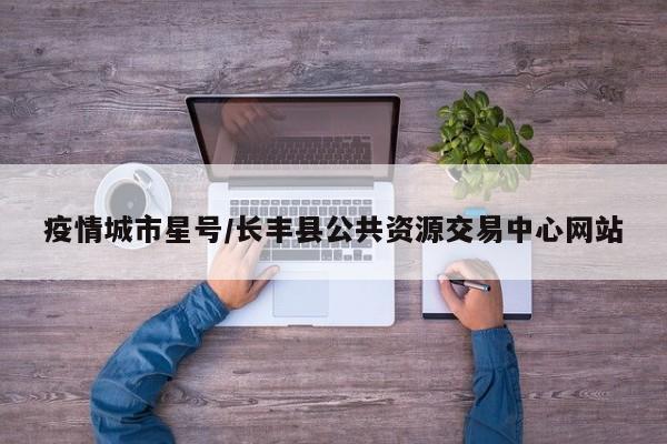疫情城市星号/长丰县公共资源交易中心网站