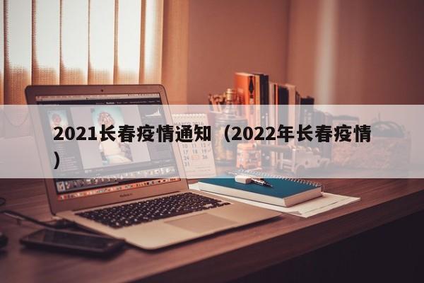 2021长春疫情通知(2022年长春疫情)