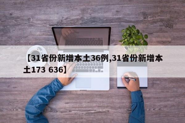 【31省份新增本土36例,31省份新增本土173 636】