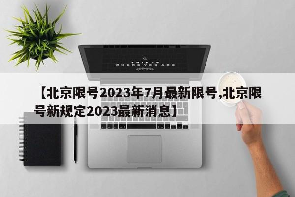 【北京限号2023年7月最新限号,北京限号新规定2023最新消息】