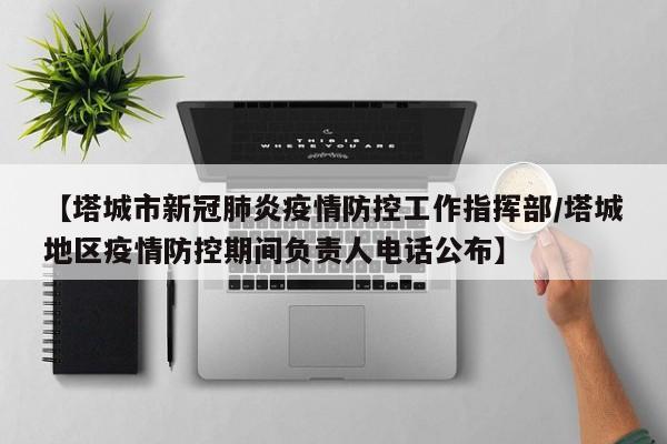 【塔城市新冠肺炎疫情防控工作指挥部/塔城地区疫情防控期间负责人电话公布】