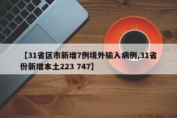 【31省区市新增7例境外输入病例,31省份新增本土223 747】