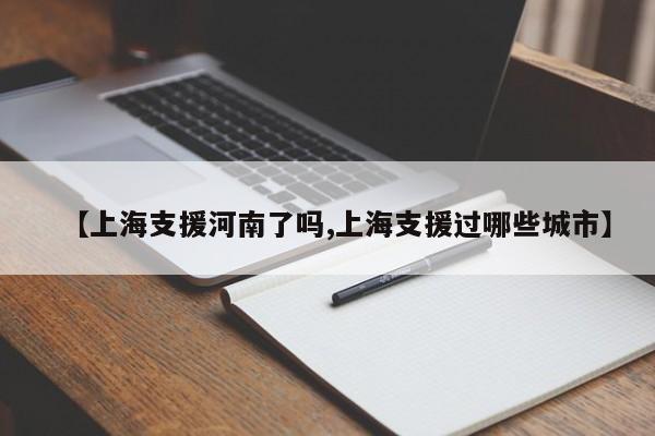 【上海支援河南了吗,上海支援过哪些城市】