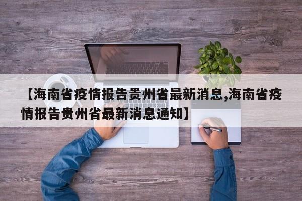 【海南省疫情报告贵州省最新消息,海南省疫情报告贵州省最新消息通知】