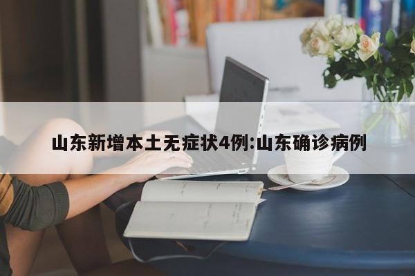 山东新增本土无症状4例:山东确诊病例