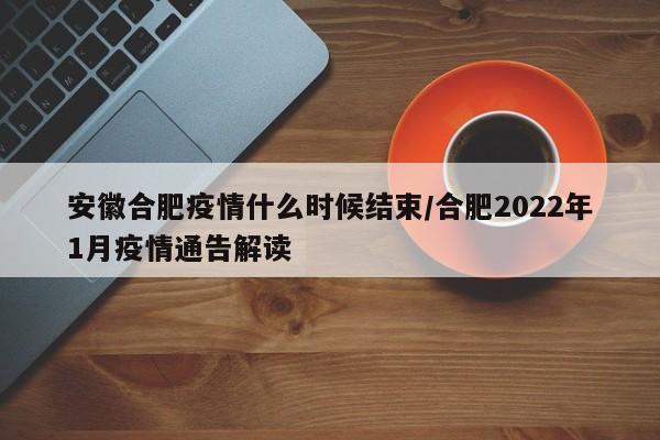 安徽合肥疫情什么时候结束/合肥2022年1月疫情通告解读