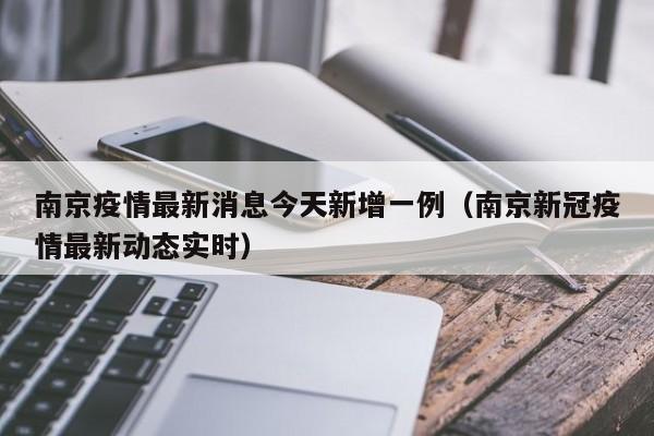 南京疫情最新消息今天新增一例(南京新冠疫情最新动态实时)