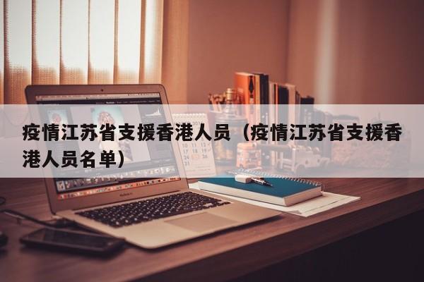 疫情江苏省支援香港人员(疫情江苏省支援香港人员名单)