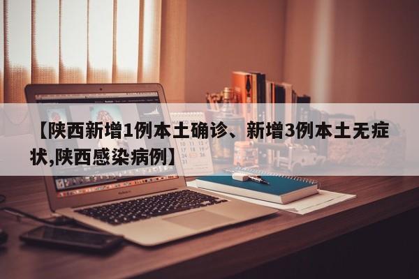 【陕西新增1例本土确诊、新增3例本土无症状,陕西感染病例】