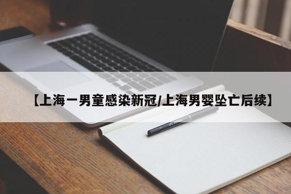 【上海一男童感染新冠/上海男婴坠亡后续】